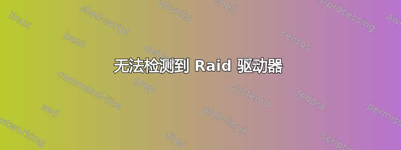 无法检测到 Raid 驱动器