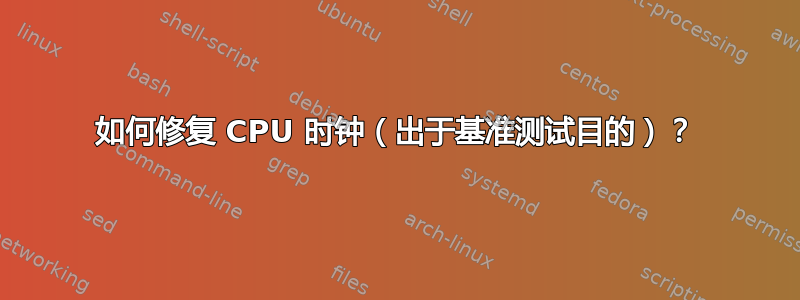 如何修复 CPU 时钟（出于基准测试目的）？