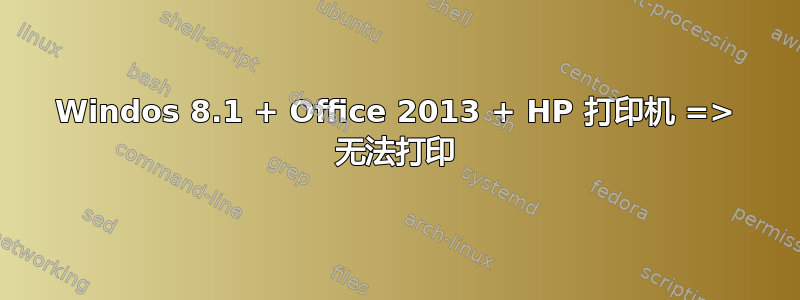 Windos 8.1 + Office 2013 + HP 打印机 => 无法打印