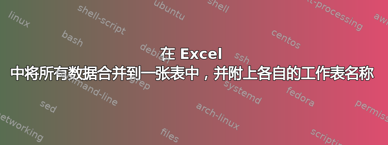 在 Excel 中将所有数据合并到一张表中，并附上各自的工作表名称