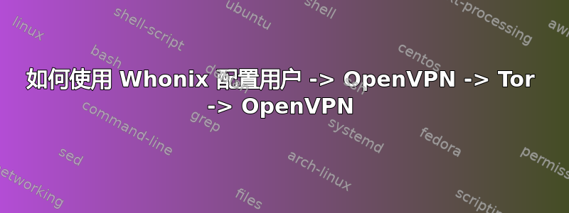 如何使用 Whonix 配置用户 -> OpenVPN -> Tor -> OpenVPN