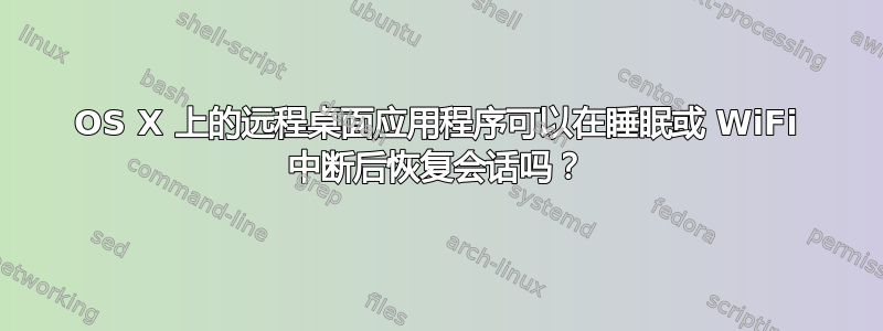 OS X 上的远程桌面应用程序可以在睡眠或 WiFi 中断后恢复会话吗？