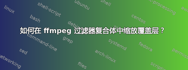 如何在 ffmpeg 过滤器复合体中缩放覆盖层？