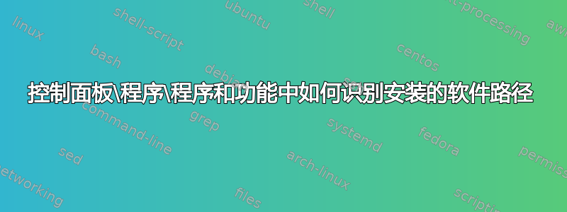 控制面板\程序\程序和功能中如何识别安装的软件路径