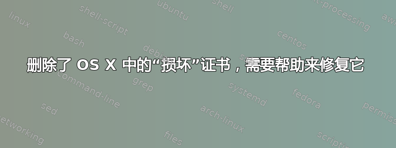 删除了 OS X 中的“损坏”证书，需要帮助来修复它