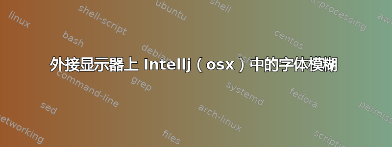 外接显示器上 Intellj（osx）中的字体模糊