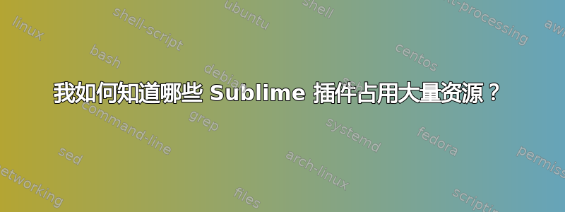 我如何知道哪些 Sublime 插件占用大量资源？