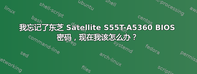 我忘记了东芝 Satellite S55T-A5360 BIOS 密码，现在我该怎么办？