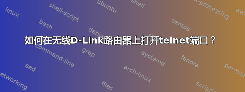 如何在无线D-Link路由器上打开telnet端口？