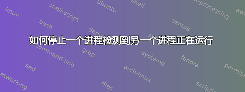 如何停止一个进程检测到另一个进程正在运行