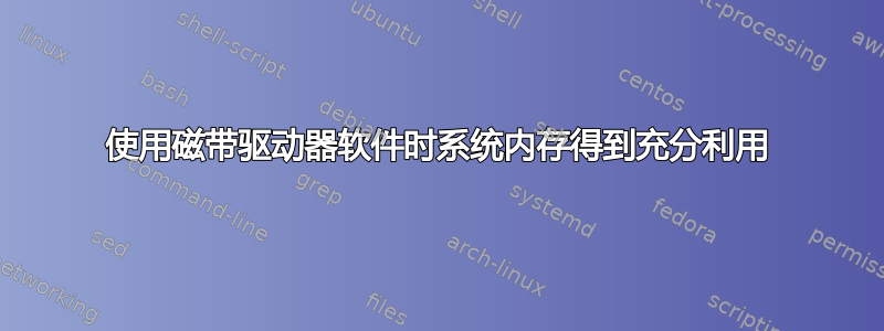 使用磁带驱动器软件时系统内存得到充分利用