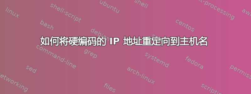 如何将硬编码的 IP 地址重定向到主机名