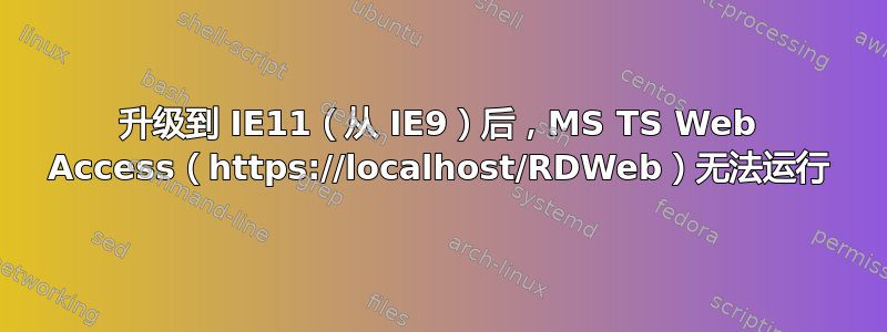 升级到 IE11（从 IE9）后，MS TS Web Access（https://localhost/RDWeb）无法运行