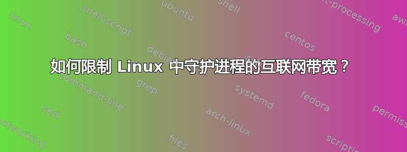 如何限制 Linux 中守护进程的互联网带宽？