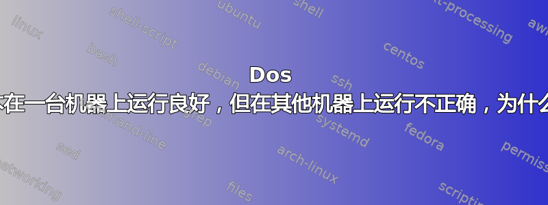 Dos 脚本在一台机器上运行良好，但在其他机器上运行不正确，为什么？