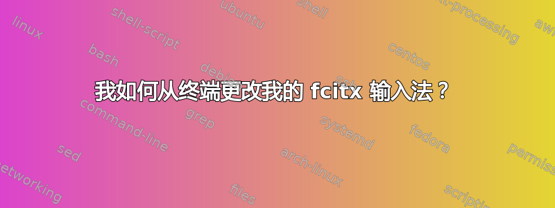 我如何从终端更改我的 fcitx 输入法？