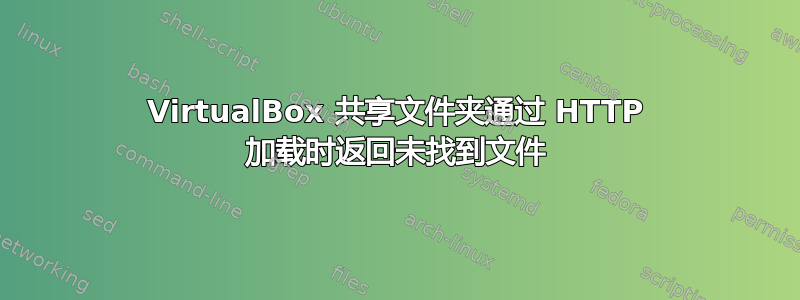 VirtualBox 共享文件夹通过 HTTP 加载时返回未找到文件