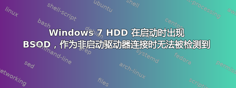 Windows 7 HDD 在启动时出现 BSOD，作为非启动驱动器连接时无法被检测到