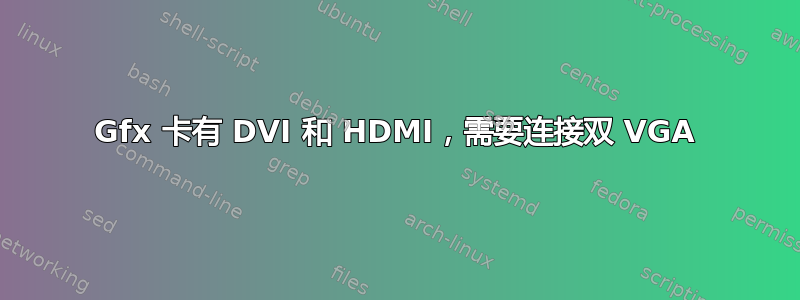 Gfx 卡有 DVI 和 HDMI，需要连接双 VGA