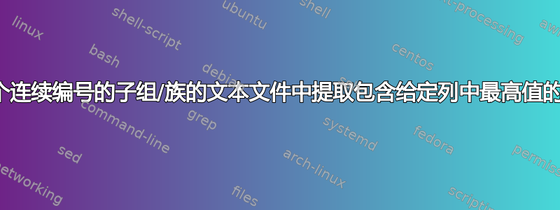 从每个连续编号的子组/族的文本文件中提取包含给定列中最高值的单行