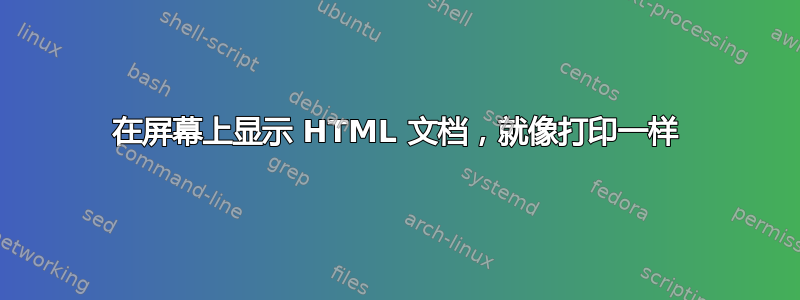 在屏幕上显示 HTML 文档，就像打印一样