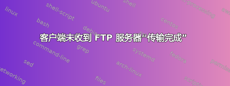 客户端未收到 FTP 服务器“传输完成”