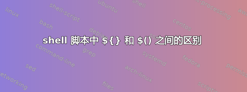 shell 脚本中 ${} 和 $() 之间的区别