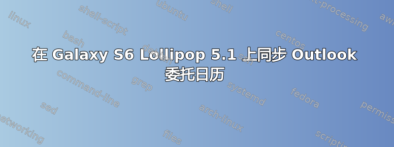 在 Galaxy S6 Lollipop 5.1 上同步 Outlook 委托日历