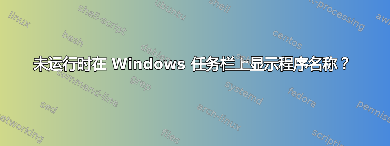 未运行时在 Windows 任务栏上显示程序名称？