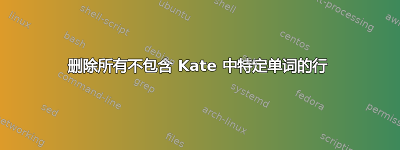 删除所有不包含 Kate 中特定单词的行