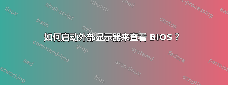 如何启动外部显示器来查看 BIOS？