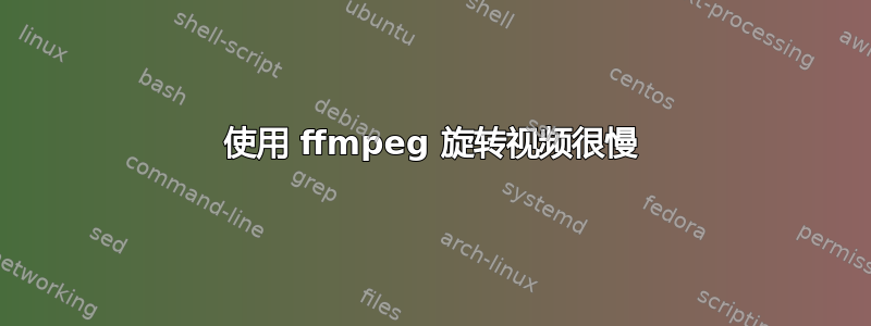 使用 ffmpeg 旋转视频很慢