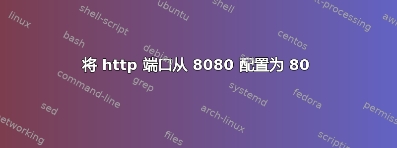 将 http 端口从 8080 配置为 80