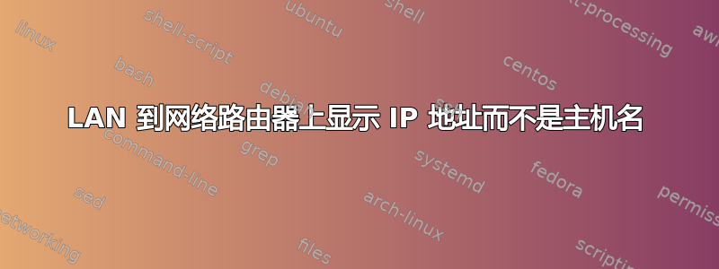 LAN 到网络路由器上显示 IP 地址而不是主机名