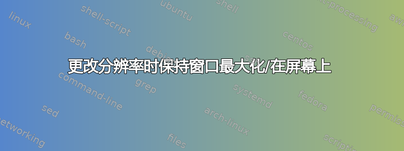 更改分辨率时保持窗口最大化/在屏幕上