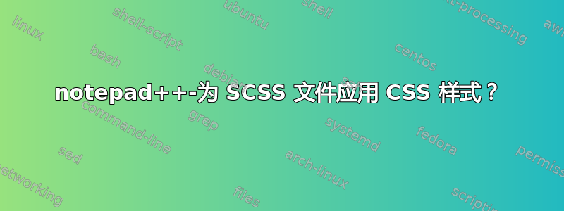 notepad++-为 SCSS 文件应用 CSS 样式？