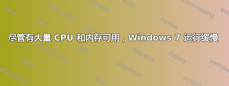 尽管有大量 CPU 和内存可用，Windows 7 运行缓慢