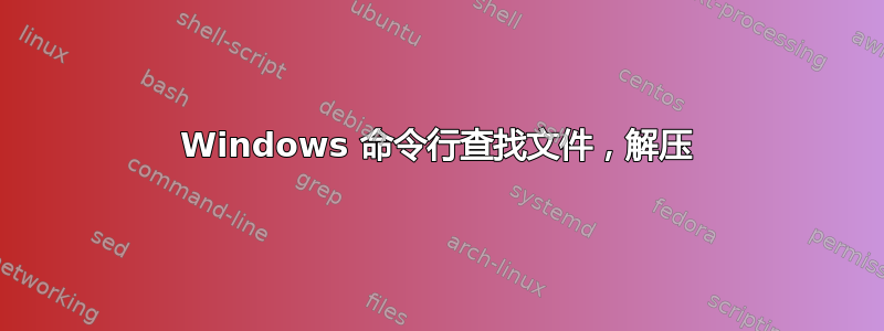 Windows 命令行查找文件，解压