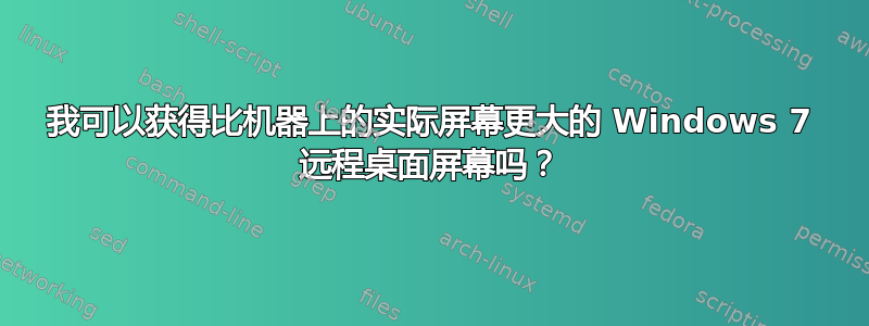 我可以获得比机器上的实际屏幕更大的 Windows 7 远程桌面屏幕吗？