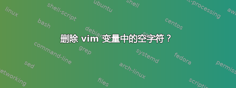 删除 vim 变量中的空字符？