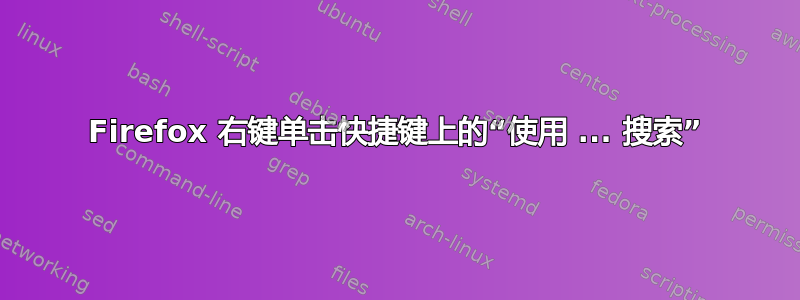 Firefox 右键单击​​快捷键上的“使用 ... 搜索”