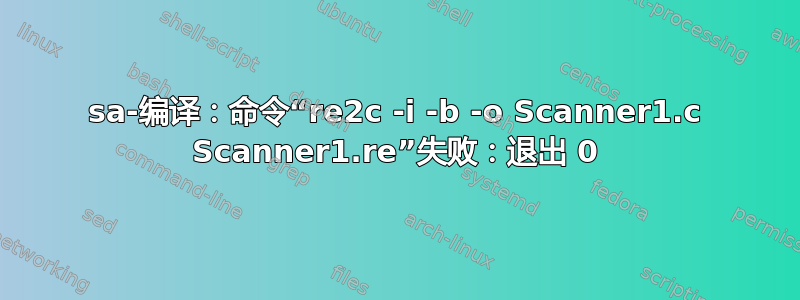 sa-编译：命令“re2c -i -b -o Scanner1.c Scanner1.re”失败：退出 0