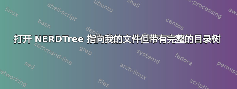 打开 NERDTree 指向我的文件但带有完整的目录树