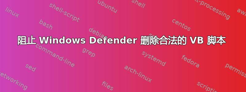 阻止 Windows Defender 删除合法的 VB 脚本