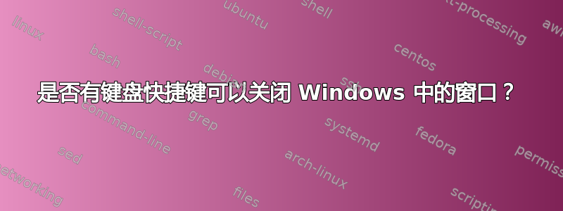 是否有键盘快捷键可以关闭 Windows 中的窗口？