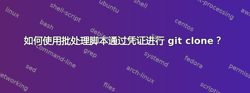 如何使用批处理脚本通过凭证进行 git clone？