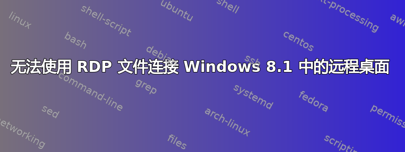 无法使用 RDP 文件连接 Windows 8.1 中的远程桌面