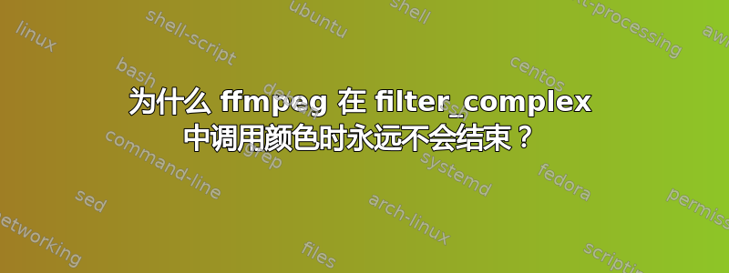 为什么 ffmpeg 在 filter_complex 中调用颜色时永远不会结束？