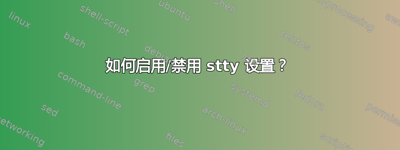 如何启用/禁用 stty 设置？