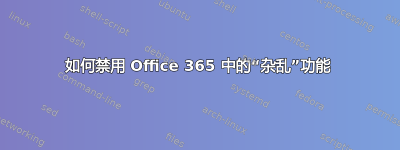 如何禁用 Office 365 中的“杂乱”功能